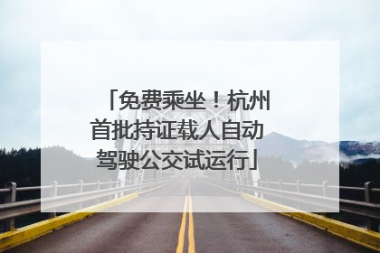 免费乘坐！杭州首批持证载人自动驾驶公交试运行