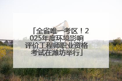全省唯一考区！2025年度环境影响评价工程师职业资格考试在潍坊举行
