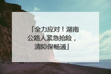 全力应对！湖南公路人紧急抢险，清障保畅通