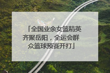 全国业余女篮精英齐聚岳阳，全运会群众篮球预赛开打