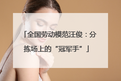 全国劳动模范汪俊：分拣场上的“冠军手”