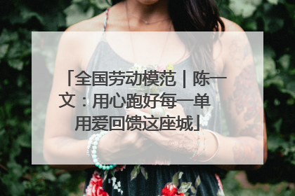全国劳动模范｜陈一文：用心跑好每一单 用爱回馈这座城