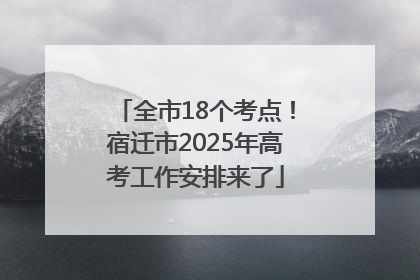 全市18个考点！宿迁市2025年高考工作安排来了