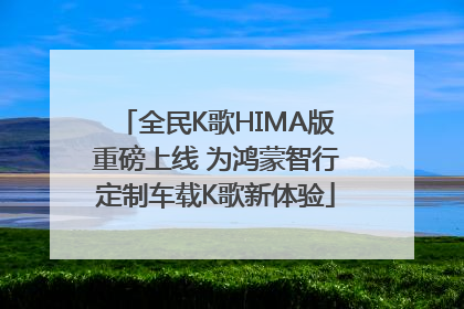 全民K歌HIMA版重磅上线 为鸿蒙智行定制车载K歌新体验