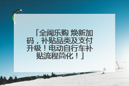 全闽乐购 焕新加码，补贴品类及支付升级！电动自行车补贴流程简化！