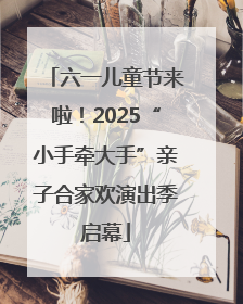 六一儿童节来啦！2025“小手牵大手”亲子合家欢演出季启幕