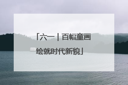 六一｜百幅童画绘就时代新貌