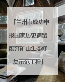 兰州市成功申报国家历史遗留废弃矿山生态修复示范工程