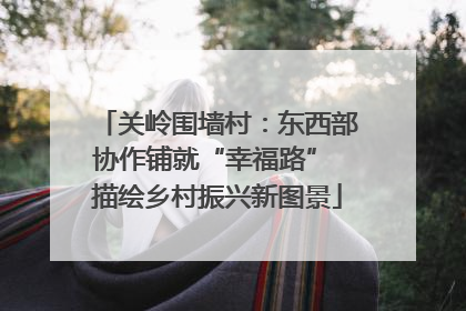 关岭围墙村：东西部协作铺就“幸福路” 描绘乡村振兴新图景