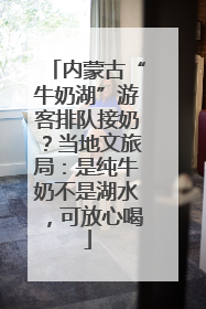 内蒙古“牛奶湖”游客排队接奶？当地文旅局：是纯牛奶不是湖水，可放心喝