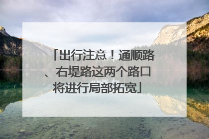 出行注意！通顺路、右堤路这两个路口将进行局部拓宽