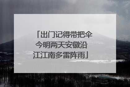 出门记得带把伞 今明两天安徽沿江江南多雷阵雨