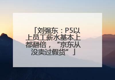 刘强东：P5以上员工薪水基本上都翻倍，“京东从没卖过假货”