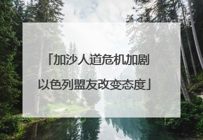 加沙人道危机加剧 以色列盟友改变态度