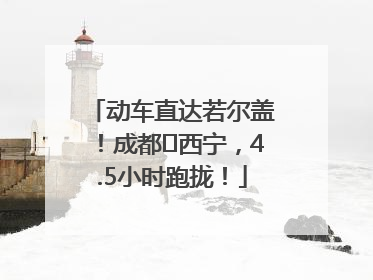 动车直达若尔盖！成都⇄西宁，4.5小时跑拢！
