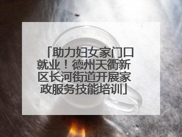 助力妇女家门口就业！德州天衢新区长河街道开展家政服务技能培训