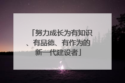 努力成长为有知识、有品德、有作为的新一代建设者