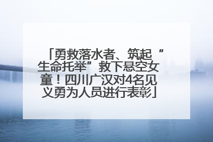 勇救落水者、筑起“生命托举”救下悬空女童！四川广汉对4名见义勇为人员进行表彰