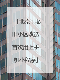 北京：老旧小区改造首次用上手机小程序