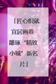 匠心织就宜居画卷 雕琢“精致小城”新名片