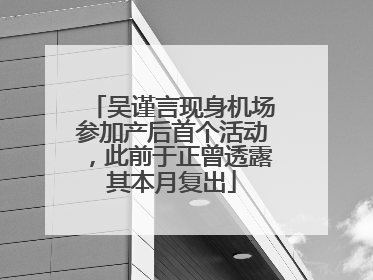 吴谨言现身机场参加产后首个活动，此前于正曾透露其本月复出