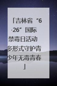 吉林省“6·26”国际禁毒日活动 多形式守护青少年无毒青春