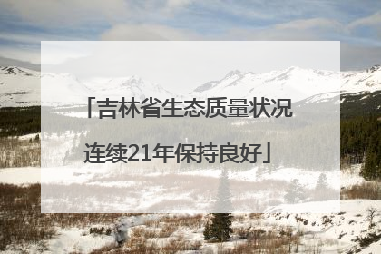 吉林省生态质量状况连续21年保持良好