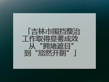 吉林市围挡整治工作取得显著成效 从“拥堵遮目”到“豁然开朗”