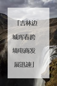 吉林边城珲春跨境电商发展迅速