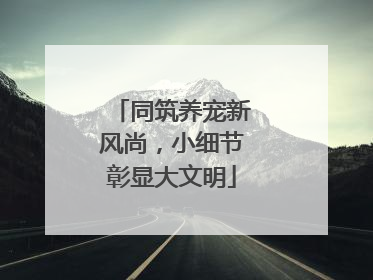 同筑养宠新风尚，小细节彰显大文明