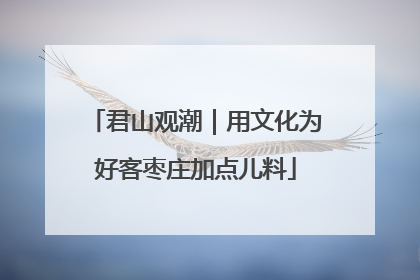 君山观潮｜用文化为好客枣庄加点儿料