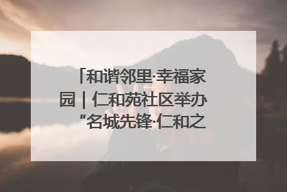 和谐邻里·幸福家园｜仁和苑社区举办“名城先锋·仁和之家”文明实践活动