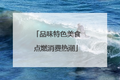 品味特色美食 点燃消费热潮