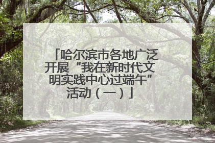 哈尔滨市各地广泛开展“我在新时代文明实践中心过端午”活动（一）
