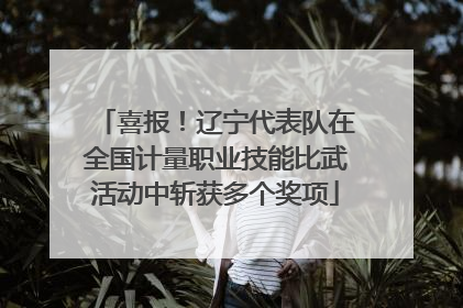 喜报！辽宁代表队在全国计量职业技能比武活动中斩获多个奖项