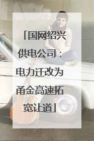 国网绍兴供电公司：电力迁改为甬金高速拓宽让道