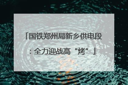国铁郑州局新乡供电段：全力迎战高“烤”