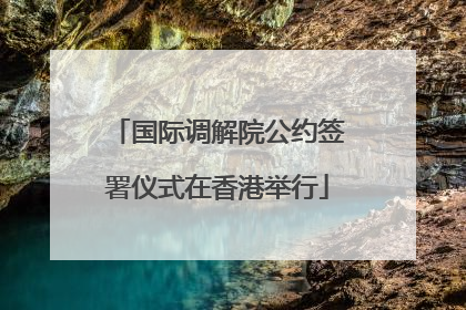 国际调解院公约签署仪式在香港举行