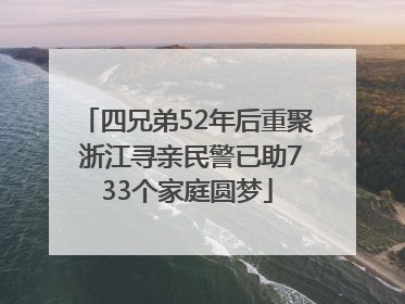 四兄弟52年后重聚 浙江寻亲民警已助733个家庭圆梦