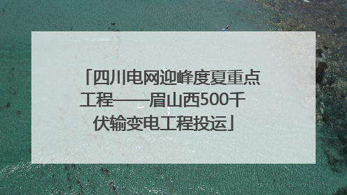 四川电网迎峰度夏重点工程——眉山西500千伏输变电工程投运