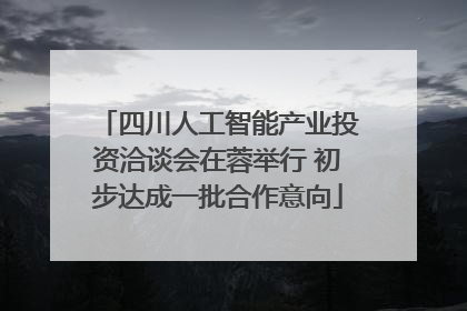 四川人工智能产业投资洽谈会在蓉举行 初步达成一批合作意向