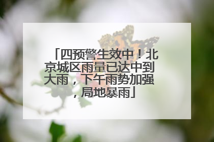 四预警生效中！北京城区雨量已达中到大雨，下午雨势加强，局地暴雨