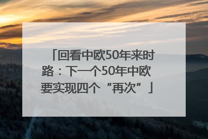 回看中欧50年来时路：下一个50年中欧要实现四个“再次”