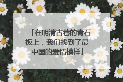 在明清古巷的青石板上，我们找到了最中国的爱情模样