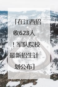 在江西招收623人！军队院校最新招生计划公布