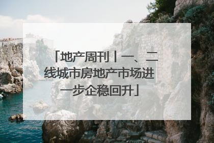 地产周刊丨一、二线城市房地产市场进一步企稳回升
