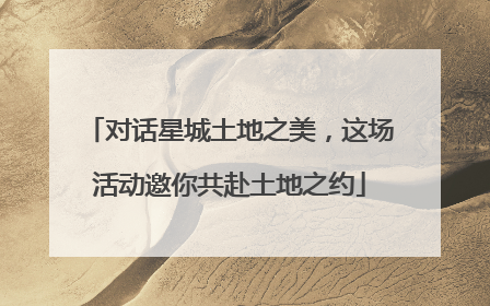 对话星城土地之美，这场活动邀你共赴土地之约