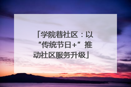 学院巷社区：以“传统节日+”推动社区服务升级