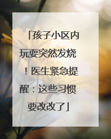 孩子小区内玩耍突然发烧！医生紧急提醒：这些习惯要改改了