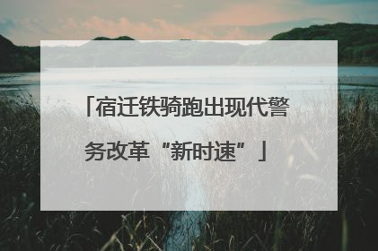 宿迁铁骑跑出现代警务改革“新时速”
